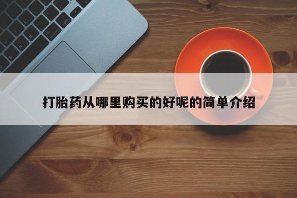 私人打胎药网店打胎药从哪里购买的好呢的简单介绍