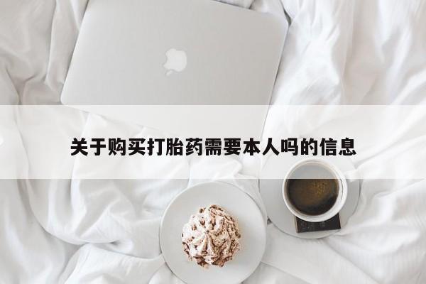 私人打胎药网店关于购买打胎药需要本人吗的信息
