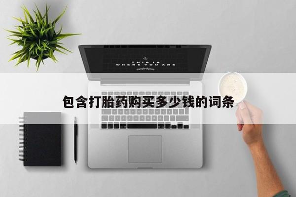 私人打胎药网店包含打胎药购买多少钱的词条