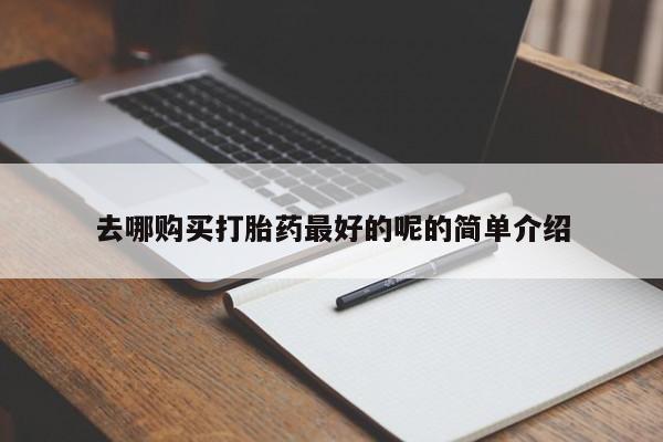 私人打胎药网店去哪购买打胎药最好的呢的简单介绍