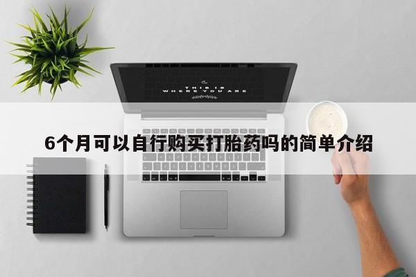 私人打胎药网店6个月可以自行购买打胎药吗的简单介绍
