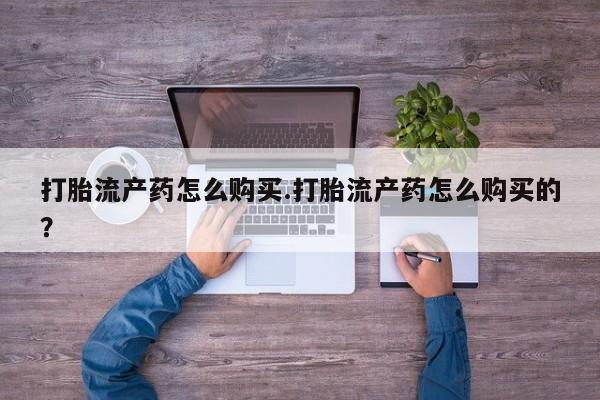 私人打胎药网店打胎流产药怎么购买.打胎流产药怎么购买的？