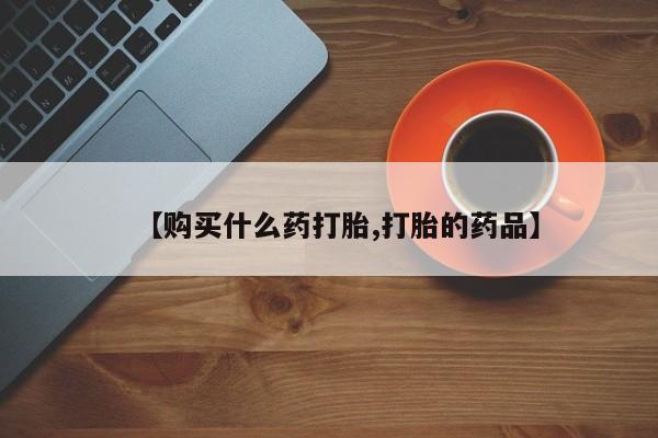 私人打胎药网店【购买什么药打胎,打胎的药品】