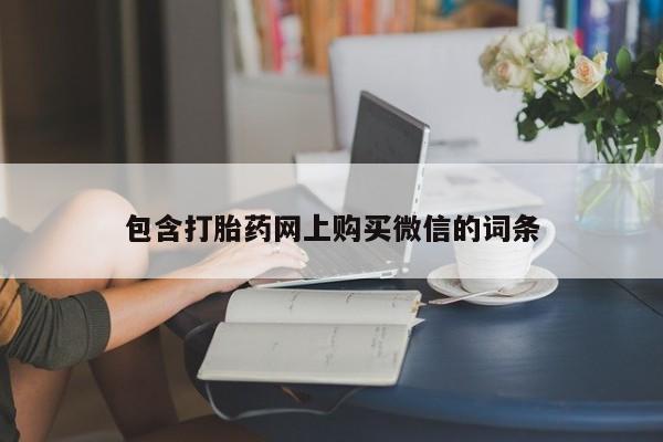 私人打胎药网店包含打胎药网上购买微信的词条