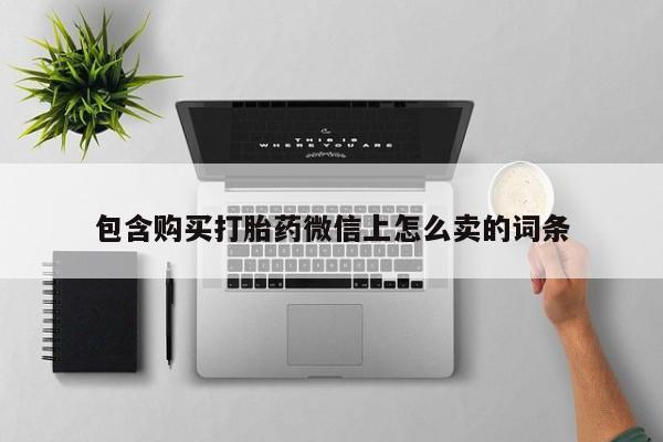 私人打胎药网店包含购买打胎药微信上怎么卖的词条