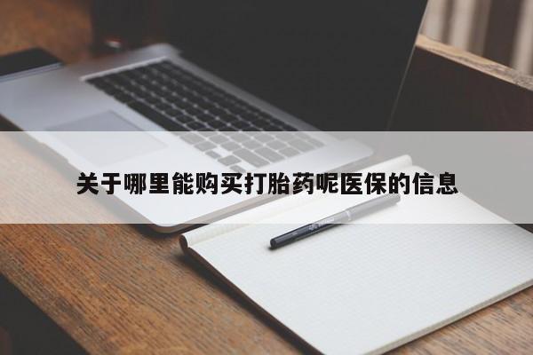 私人打胎药网店关于哪里能购买打胎药呢医保的信息